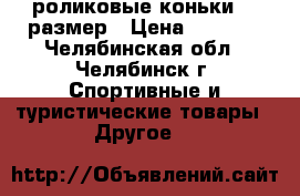 роликовые коньки 37 размер › Цена ­ 1 200 - Челябинская обл., Челябинск г. Спортивные и туристические товары » Другое   